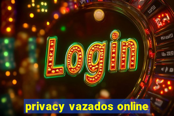 privacy vazados online